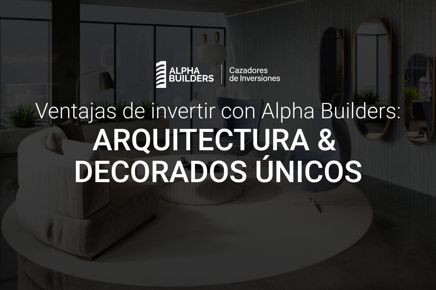 Ventajas de invertir con Alpha Builders: Arquitectura y decorados únicos